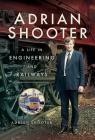 Adrian Shooter: A Life in Engineering and Railways By Adrian Shooter Cover Image