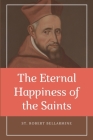 The Eternal Happiness of the Saints (Annotated): Easy to Read Layout By St Robert Bellarmine, John Dalton (Translator) Cover Image