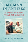 My Man in Antibes: Getting to Know Graham Greene By Michael Mewshaw Cover Image