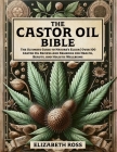 The Castor Oil Bible: The Ultimate Guide to Nature's Elixir Over 100 Castor Oil Recipes and Remedies for Health, Beauty, and Holistic Wellbe Cover Image
