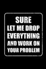 Sure Let Me Drop Everything and Work on Your Problem Notebook By Smw Publishing Cover Image