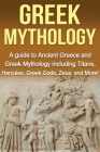 Greek Mythology: A Guide to Ancient Greece and Greek Mythology including Titans, Hercules, Greek Gods, Zeus, and More! By Adrian Baros Cover Image