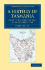 A History of Tasmania: From Its Discovery in 1642 to the Present Time (Cambridge Library Collection - History of Oceania) Cover Image