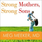Strong Mothers, Strong Sons Lib/E: Lessons Mothers Need to Raise Extraordinary Men By Meg Meeker, M. D., Marguerite Gavin (Read by) Cover Image
