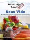 Amazing Food Made Easy - Sous Vide: The Authoritative Guide to Low Temperature Precision Cooking By Jason Logsdon Cover Image