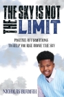 The Sky Is Not The Limit: Positive Affirmations To Help You Rise Above The Sky Cover Image