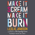 Make It Scream, Make It Burn Lib/E: Essays By Leslie Jamison (Read by) Cover Image