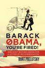 Barack Obama, You're Fired!: And Don't Bother Asking for a Letter of Recommendation By Bernard Goldberg (Foreword by), Burt Prelutsky Cover Image