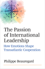 The Passion of International Leadership: How Emotions Shape Transatlantic Cooperation By Philippe Beauregard Cover Image