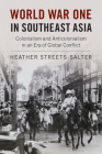 World War One in Southeast Asia: Colonialism and Anticolonialism in an Era of Global Conflict By Heather Streets-Salter Cover Image