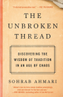 The Unbroken Thread: Discovering the Wisdom of Tradition in an Age of Chaos By Sohrab Ahmari Cover Image