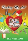 Teaching My Art My Heart By Ike Williams Cover Image