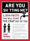 Are You Sh*tting Me?: 1,004 Facts That Will Scare the Crap Out of You Cover Image