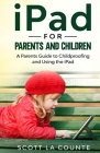 iPad For Parents and Children: A Parent's Guide to Using and Childproofing the iPad Cover Image