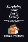 Surviving Your Toxic Family: Healing From Emotional and Physical Abuse By Fred K. Fortner Cover Image