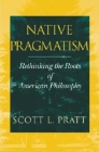 Native Pragmatism: Rethinking the Roots of American Philosophy By Scott L. Pratt Cover Image