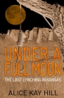 Under A Full Moon: The Last Lynching In Kansas By Alice Kay Hill Cover Image