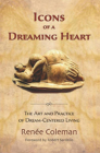 Icons of a Dreaming Heart: The Art and Practice of Dream-Centered Living By Renée Coleman, Robert Sardello (Foreword by) Cover Image