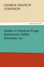 Studies of American Fungi. Mushrooms, Edible, Poisonous, etc. By George Francis Atkinson Cover Image