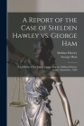 A Report of the Case of Shelden Hawley Vs. George Ham [microform]: Tried Before Chief Justice Campbell at the Midland District Assizes, September, 182 By Shelden Hawley, George Ham Cover Image