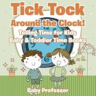 Tick Tock Around the Clock! Telling Time for Kids - Baby & Toddler Time Books By Baby Professor Cover Image