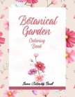 Botanical Garden Coloring Book: An Adult Coloring Book With Featuring Beautiful Flowers and Floral Designs Fun, Easy, And Relaxing Coloring Pages (flo Cover Image