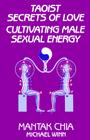 Taoist Secrets of Love: Cultivating Male Sexual Energy By Mantak Chia, Michael Winn (With) Cover Image