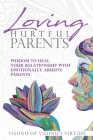 Loving Hurtful Parents: Wisdom to Heal Your Relationship With Emotionally Abusive Parents Cover Image