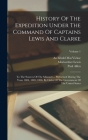 History Of The Expedition Under The Command Of Captains Lewis And Clarke: To The Sources Of The Missouri ... Performed During The Years 1804, 1805, 18 By Meriwether Lewis, Paul Allen, William Clark Cover Image