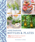 Artfully Transforming Bottles & Plates: 75 Elegant Projects to Upcycle Glass and Porcelain Cover Image