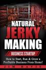 Natural Jerky Making Business Startup: How to Start, Run & Grow a Profitable Beef Jerky Business From Home! By Jim Davis Cover Image