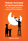 Falsely Accused of Islamophobia: My Struggle Against Academic Cancellation By Steven Greer Cover Image