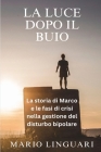 LA LUCE DOPO IL BUIO La storia di Marco e le fasi di crisi in come ha gestito il suo disturbo By Mario Linguari Cover Image