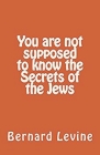You Are Not Supposed to Know the Secrets of the Jews By Bernard Levine Cover Image