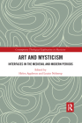 Art and Mysticism: Interfaces in the Medieval and Modern Periods (Contemporary Theological Explorations in Mysticism) Cover Image