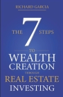 The Seven 7 Steps To Wealth Creation Through Real Estate Investing By Richard Garcia Cover Image