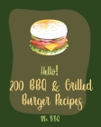 Hello! 200 BBQ & Grilled Burger Recipes: Best BBQ & Grilled Burger Cookbook Ever For Beginners [Charcoal Grilling Book, Stuffed Burger Recipe, Veggie By Bbq Cover Image