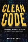 Clean Code: A Comprehensive Beginner's Guide to Learn the Realms of Clean Code From A-Z By Elijah Lewis Cover Image