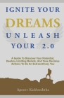 Ignite Your Dreams Unleash Your 2.0: A Guide To Discover Your Potenetial, Destroy Limiting Beliefs, And Take Decisive Actions To Be An Extraordinary Y By Apoorv Kulshreshtha Cover Image
