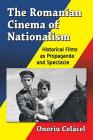 The Romanian Cinema of Nationalism: Historical Films as Propaganda and Spectacle By Onoriu Colăcel Cover Image