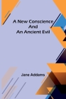 A New Conscience and an Ancient Evil By Jane Addams Cover Image