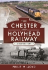 The Chester and Holyhead Railway: A New History By Philip M. Lloyd Cover Image