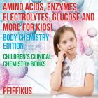 Amino Acids, Enzymes, Electrolytes, Glucose and More for Kids! Body Chemistry Edition - Children's Clinical Chemistry Books By Pfiffikus Cover Image