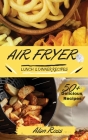 Air Fryer Lunch And Dinner Recipes: 50+ Easy Mouthwatering recipes to Master your Air Fryer Like a Pro. - Beginner's Guide -. -May 2021 Edition- Cover Image