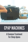 CPAP Machines: A Common Treatment For Sleep Apnea: Continuous Positive Airway Pressure Cover Image