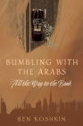 Bumbling with the Arabs All the Way to the Bank By Ben Koshkin Cover Image