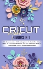 Cricut Maker: 4 Books in 1: The Comprehensive Guide For Beginners To Master The Cricut Maker, Its Accessories & Materials, Cut Your Cover Image