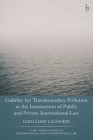 Liability for Transboundary Pollution at the Intersection of Public and Private International Law (Hart Monographs in Transnational and International Law) By Guillaume Laganière Cover Image