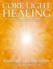 Core Light Healing: My Personal Journey and Advanced Healing Concepts  for Creating the Life You Long to Live By Barbara Ann Brennan Cover Image