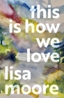 This Is How We Love By Lisa Moore Cover Image